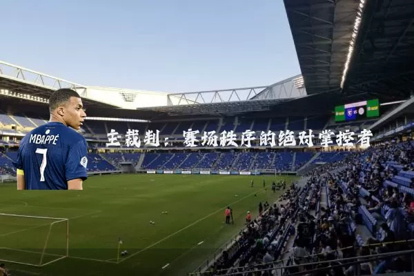 主裁判:赛场秩序的绝对掌控者
