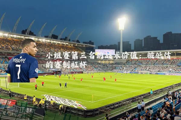 小组赛第三名的战术价值：被低估的赛制杠杆