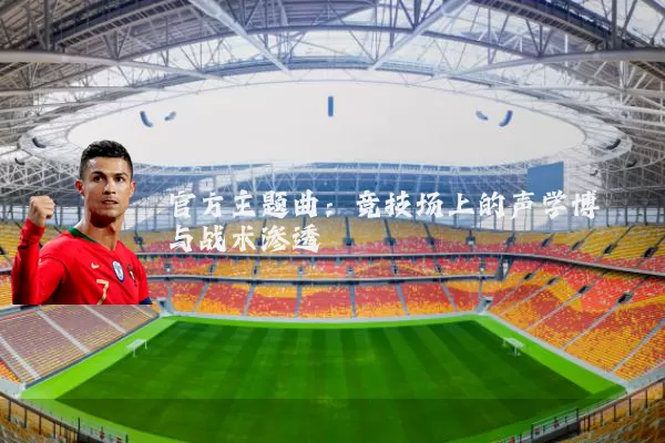 官方主题曲：竞技场上的声学博弈与战术渗透