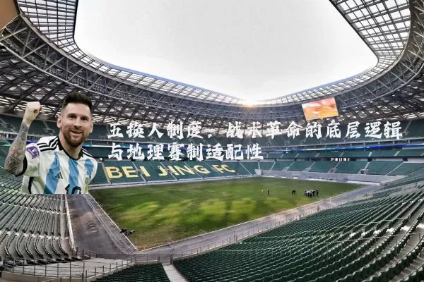 五换人制度：战术革命的底层逻辑与地理赛制适配性