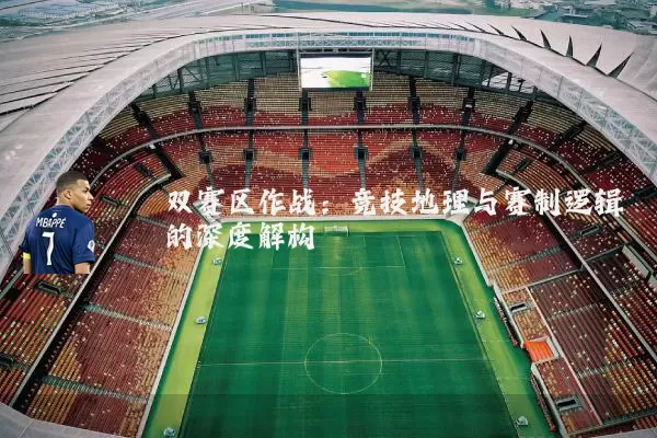 双赛区作战：竞技地理与赛制逻辑的深度解构