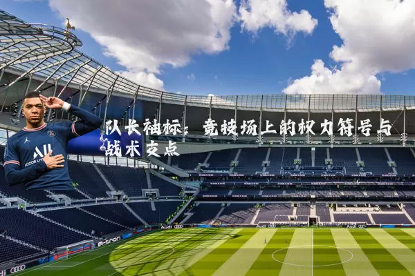 队长袖标：竞技场上的权力符号与战术支点