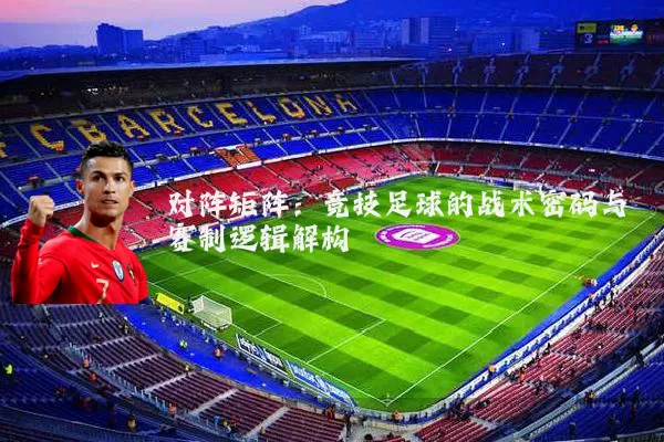 对阵矩阵:竞技足球的战术密码与赛制逻辑解构