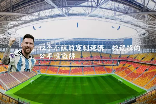 12个小组的赛制逻辑：被误解的公平性陷阱