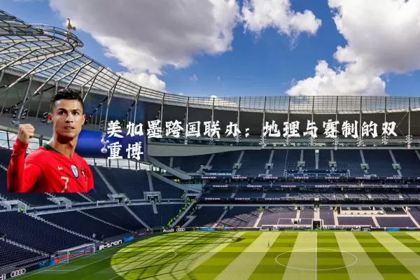 美加墨跨国联办：地理与赛制的双重博弈