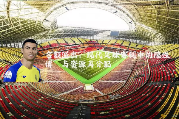 名额溢出：现代足球赛制中的隐性博弈与资源再分配