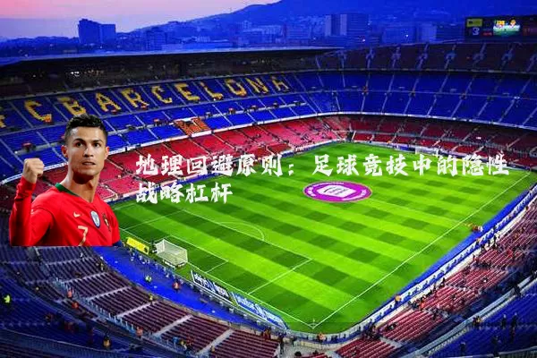 地理回避原则：足球竞技中的隐性战略杠杆