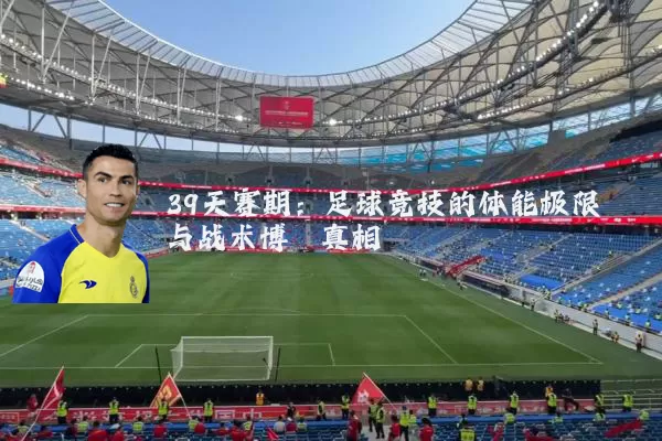 39天赛期：足球竞技的体能极限与战术博弈真相