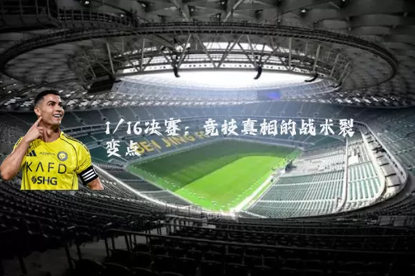 1/16决赛:竞技真相的战术裂变点