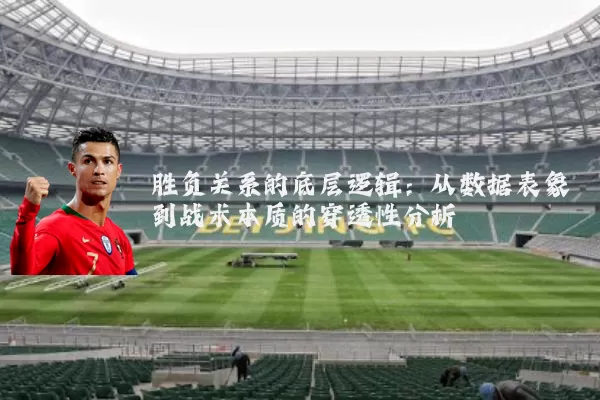 胜负关系的底层逻辑:从数据表象到战术本质的穿透性分析