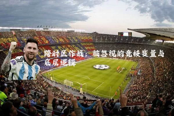 跨时区作战：被忽视的竞技变量与底层逻辑