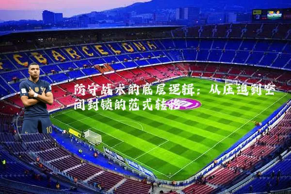 防守战术的底层逻辑：从压迫到空间封锁的范式转移