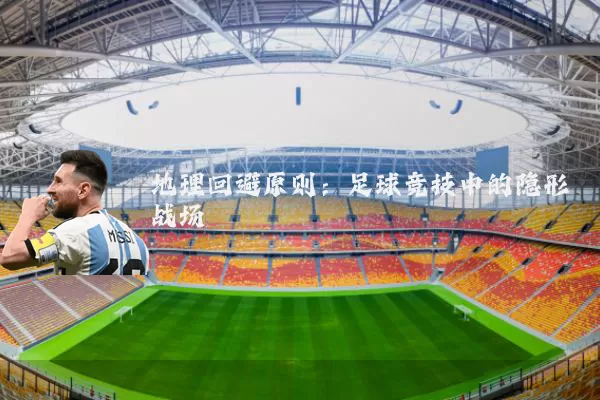 地理回避原则:足球竞技中的隐形战场