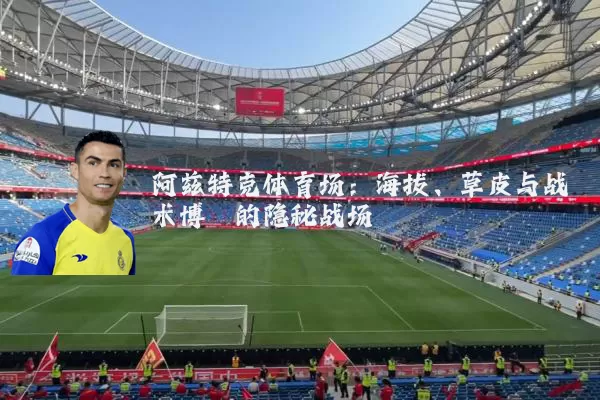 阿兹特克体育场:海拔、草皮与战术博弈的隐秘战场